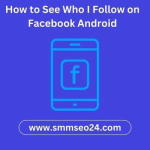 How to See Who I Follow on Facebook Android: